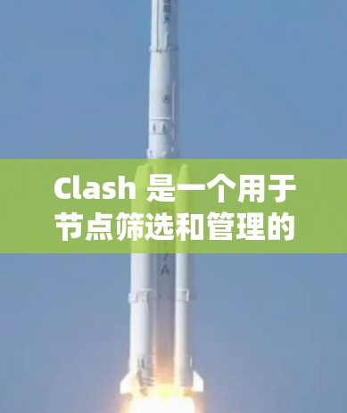Clash 是一个用于节点筛选和管理的工具,广泛应用于游戏开发、图形设计等多个领域。以下是对Clash的系统性分析 Clash 是一个用于节点筛选和管理的工具,广泛应用于游戏开发、图形设计等多个领域。以下是对Clash的系统性分析