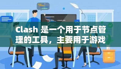 Clash 是一个用于节点管理的工具，主要用于游戏开发和项目管理。以下是 Clash 节点管理的常见功能和操作