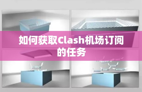 如何获取Clash机场订阅的任务 如何获取Clash机场订阅的任务