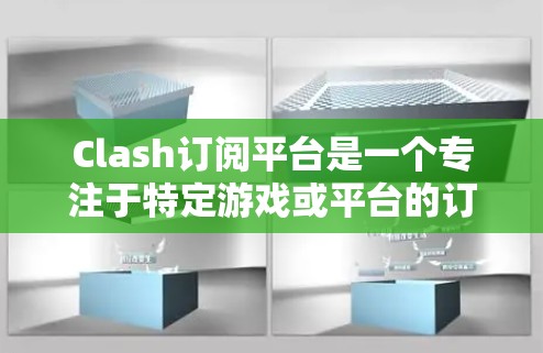 Clash订阅平台是一个专注于特定游戏或平台的订阅服务,提供用户通过订阅后获得的 exclusive 内容、会员权益和游戏福利。以下是对Clash订阅平台的详细分析 Clash订阅平台是一个专注于特定游戏或平台的订阅服务,提供用户通过订阅后获得的 exclusive 内容、会员权益和游戏福利。以下是对Clash订阅平台的详细分析