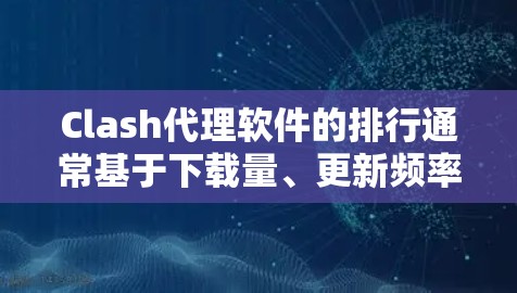 Clash代理软件的排行通常基于下载量、更新频率、支持地区、社区支持、价格等多方面因素。以下是一些常见的Clash代理软件的排行,供参考 Clash代理软件的排行通常基于下载量、更新频率、支持地区、社区支持、价格等多方面因素。以下是一些常见的Clash代理软件的排行,供参考