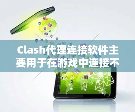 Clash代理连接软件主要用于在游戏中连接不同游戏和服务器,帮助用户管理游戏连接和缓存,优化游戏体验。以下是关于Clash代理连接软件的详细信息 Clash代理连接软件主要用于在游戏中连接不同游戏和服务器,帮助用户管理游戏连接和缓存,优化游戏体验。以下是关于Clash代理连接软件的详细信息