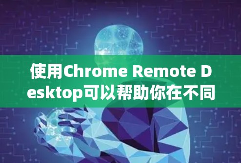 使用Chrome Remote Desktop可以帮助你在不同设备上同时使用Chrome浏览器,适合跨平台、跨设备的协作和远程操作。以下是详细的使用指南 使用Chrome Remote Desktop可以帮助你在不同设备上同时使用Chrome浏览器,适合跨平台、跨设备的协作和远程操作。以下是详细的使用指南