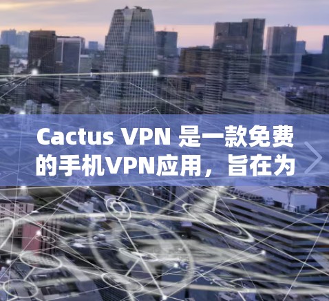 Cactus VPN 是一款免费的手机VPN应用，旨在为用户提供简单易用的VPN服务，适用于需要轻度VPN连接的用户。以下是对它的详细介绍