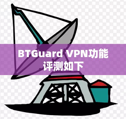 BTGuard VPN功能评测如下 BTGuard VPN功能评测如下