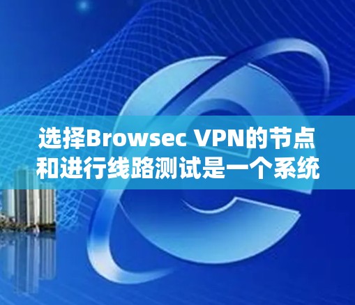 选择Browsec VPN的节点和进行线路测试是一个系统化的过程,需要综合考虑多个因素。以下是一个有条理的步骤指南 选择Browsec VPN的节点和进行线路测试是一个系统化的过程,需要综合考虑多个因素。以下是一个有条理的步骤指南