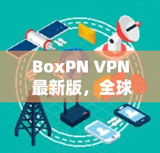 BoxPN VPN 最新版，全球安全防护，本地化服务，助力数字世界