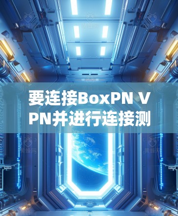 要连接BoxPN VPN并进行连接测试，您可以按照以下步骤操作