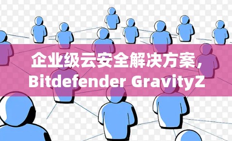 企业级云安全解决方案,Bitdefender GravityZone VPN 方面 企业级云安全解决方案,Bitdefender GravityZone VPN 方面