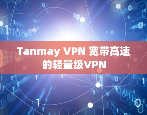Tanmay VPN 宽带高速的轻量级VPN Tanmay VPN 宽带高速的轻量级VPN