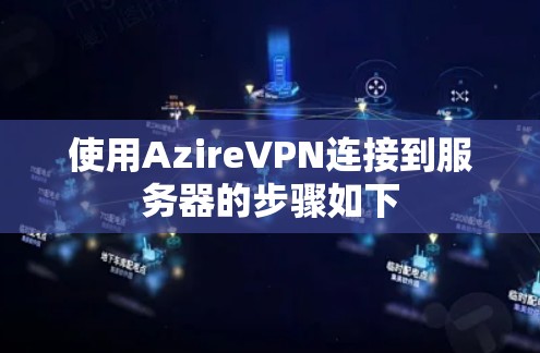 使用AzireVPN连接到服务器的步骤如下 使用AzireVPN连接到服务器的步骤如下