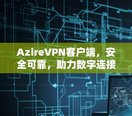 AzireVPN客户端,安全可靠,助力数字连接 AzireVPN客户端,安全可靠,助力数字连接