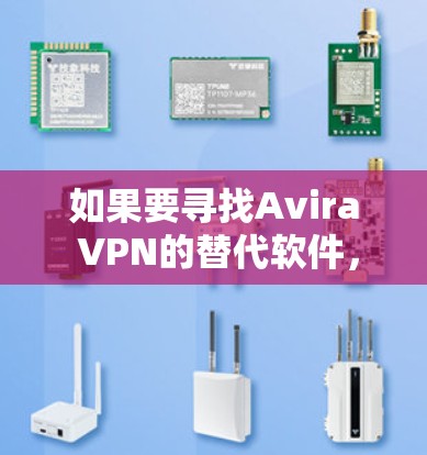 如果要寻找Avira VPN的替代软件,以下是一些热门选择,每个软件都有其独特的特点和适用场景,可以满足不同的需求 如果要寻找Avira VPN的替代软件,以下是一些热门选择,每个软件都有其独特的特点和适用场景,可以满足不同的需求