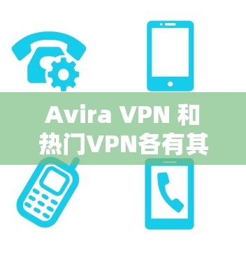 Avira VPN 和热门VPN各有其特色和适用场景,以下是它们的详细对比 Avira VPN 和热门VPN各有其特色和适用场景,以下是它们的详细对比