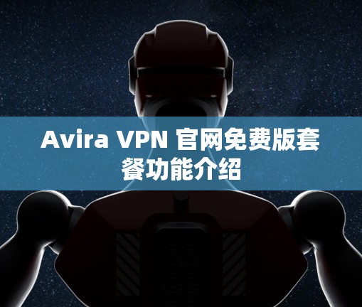 Avira VPN 官网免费版套餐功能介绍 Avira VPN 官网免费版套餐功能介绍