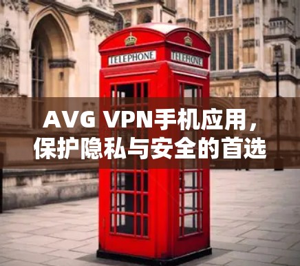 AVG VPN手机应用，保护隐私与安全的首选解决方案