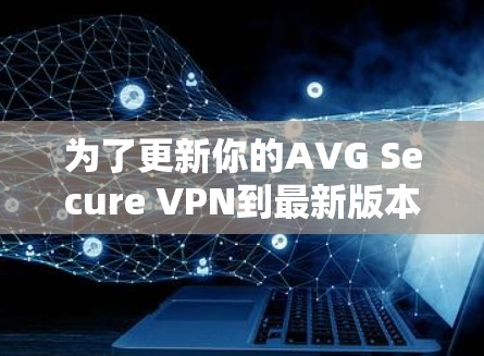 为了更新你的AVG Secure VPN到最新版本，按照以下步骤操作