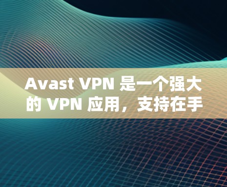 Avast VPN 是一个强大的 VPN 应用，支持在手机上轻松使用。以下是一些步骤，帮助您在手机上安装和使用 Avast VPN