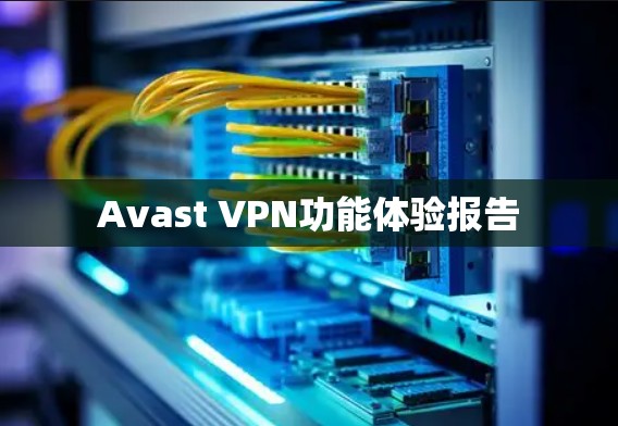 Avast VPN功能体验报告