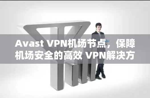 Avast VPN机场节点,保障机场安全的高效 VPN解决方案 Avast VPN机场节点,保障机场安全的高效 VPN解决方案