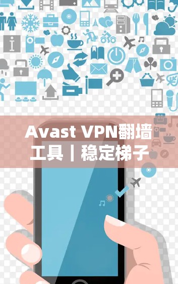 Avast VPN翻墙工具｜稳定<strong>梯子</strong>推荐