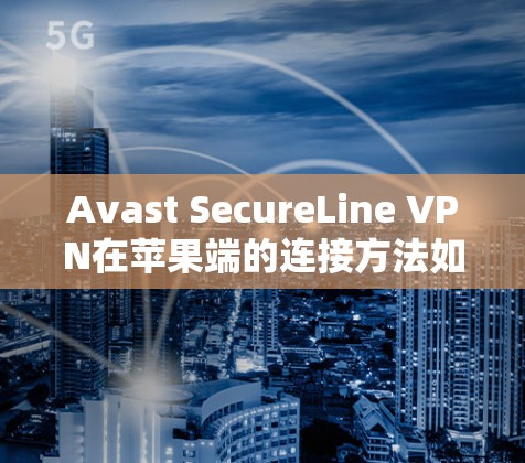 Avast SecureLine VPN在苹果端的连接方法如下 Avast SecureLine VPN在苹果端的连接方法如下