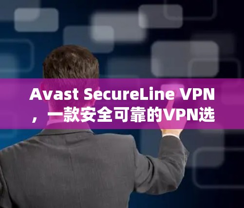 Avast SecureLine VPN,一款安全可靠的VPN选择,为您的网络保驾护航! Avast SecureLine VPN,一款安全可靠的VPN选择,为您的网络保驾护航!