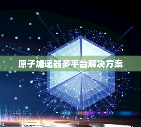 原子加速器多平台解决方案