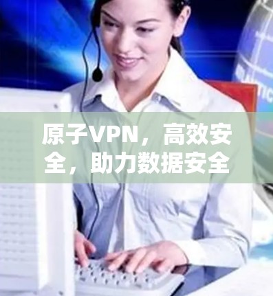 原子VPN，高效安全，助力数据安全