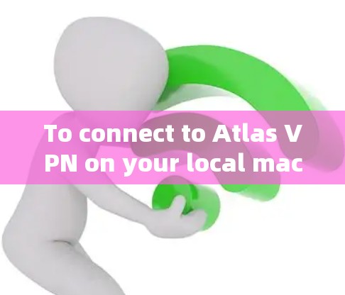 To connect to Atlas VPN on your local machine,follow these organized steps: To connect to Atlas VPN on your local machine,follow these organized steps: