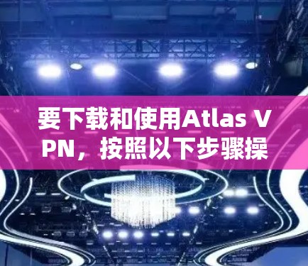 要下载和使用Atlas VPN,按照以下步骤操作 要下载和使用Atlas VPN,按照以下步骤操作