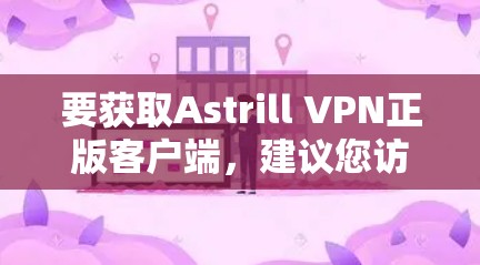 要获取Astrill VPN正版客户端，建议您访问其官方网站或相关可靠的VPN平台，如