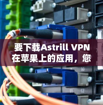 要下载Astrill VPN在苹果上的应用,您可以按照以下步骤进行 要下载Astrill VPN在苹果上的应用,您可以按照以下步骤进行