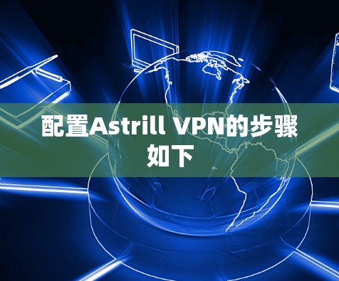 配置Astrill VPN的步骤如下