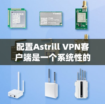配置Astrill VPN客户端是一个系统性的过程，需要遵循以下步骤和注意事项
