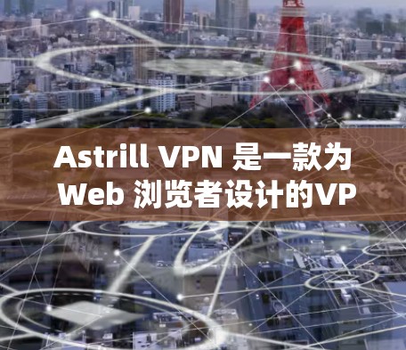 Astrill VPN 是一款为 Web 浏览者设计的VPN应用，旨在提供安全、可靠的网络连接。以下是对 Astrill VPN 的最新版客户端的详细介绍
