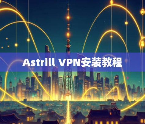 Astrill VPN安装教程 Astrill VPN安装教程