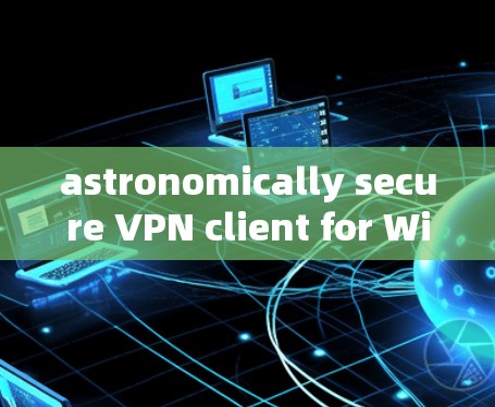 astronomically secure VPN client for Windows 1 astronomically secure VPN client for Windows 1