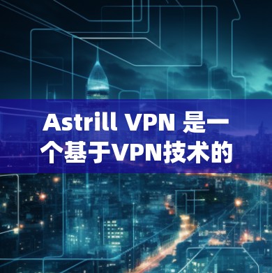 Astrill VPN 是一个基于VPN技术的软件,通常支持 Windows 和 Mac 系统。如果你想要在 Mac 系统上下载 Astrill VPN,可以按照以下步骤进行 Astrill VPN 是一个基于VPN技术的软件,通常支持 Windows 和 Mac 系统。如果你想要在 Mac 系统上下载 Astrill VPN,可以按照以下步骤进行