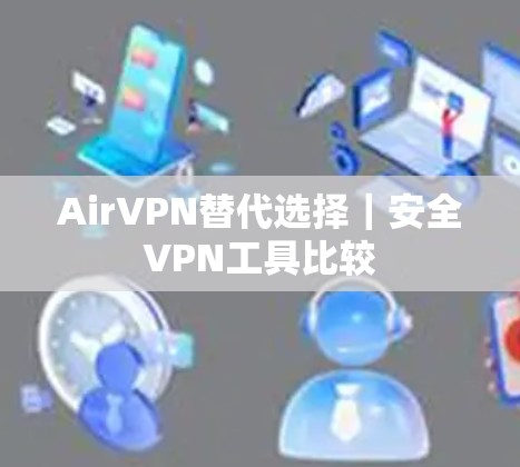 AirVPN替代选择|安全VPN工具比较 AirVPN替代选择|安全VPN工具比较