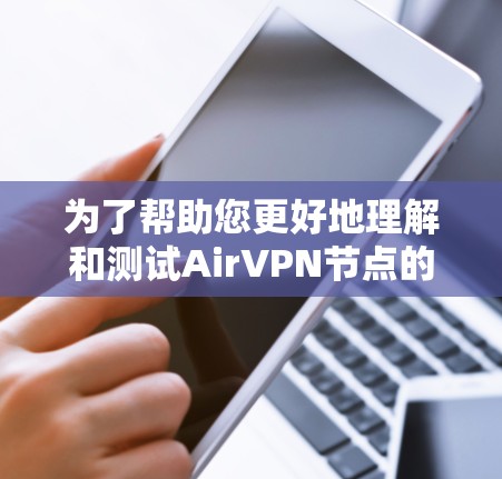 为了帮助您更好地理解和测试AirVPN节点的测速,以下是一个详细的步骤指南和信息收集建议 为了帮助您更好地理解和测试AirVPN节点的测速,以下是一个详细的步骤指南和信息收集建议