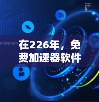 在226年，免费加速器软件的体验可能会有所更新和改进，但以下是一些备受推荐的工具，他们提供了全面的数据传输优化和用户体验