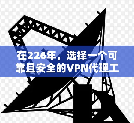 在226年，选择一个可靠且安全的VPN代理工具是非常重要的，以确保远程办公和视频通话的安全性。以下是一些推荐的工具，这些工具在226年仍然非常具有价值