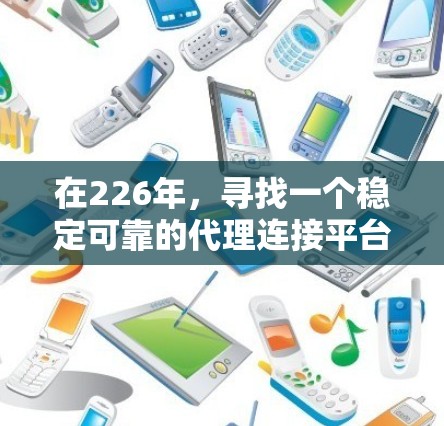在226年,寻找一个稳定可靠的代理连接平台是一个很好的机会,因为那时候技术通常已经成熟,用户体验更佳。以下是一些推荐的平台,供您选择 在226年,寻找一个稳定可靠的代理连接平台是一个很好的机会,因为那时候技术通常已经成熟,用户体验更佳。以下是一些推荐的平台,供您选择
