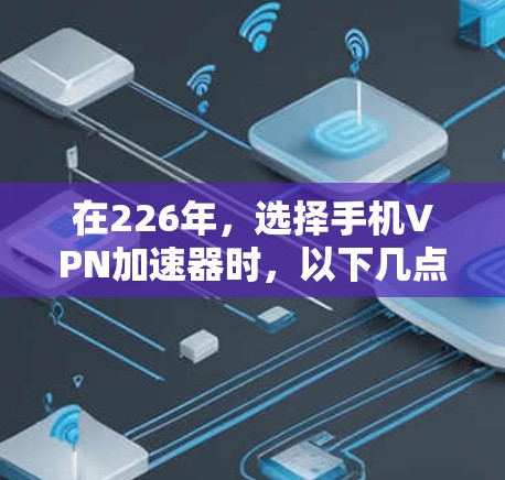 在226年,选择手机VPN加速器时,以下几点是关键 在226年,选择手机VPN加速器时,以下几点是关键