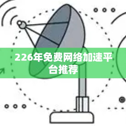 226年免费网络加速平台推荐 226年免费网络加速平台推荐