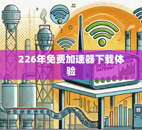 226年免费加速器下载体验 226年免费加速器下载体验