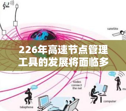 226年高速节点管理工具的发展将面临多重挑战和机遇,主要集中在以下几个方面 226年高速节点管理工具的发展将面临多重挑战和机遇,主要集中在以下几个方面