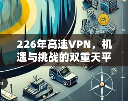 226年高速VPN，机遇与挑战的双重天平