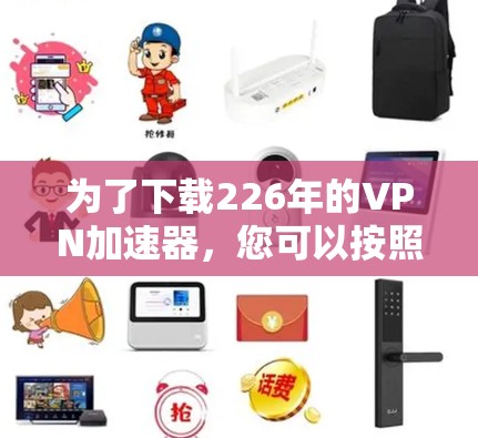 为了下载226年的VPN加速器，您可以按照以下步骤进行